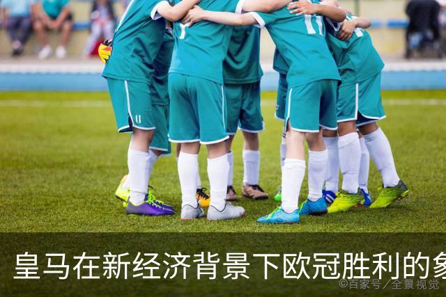 皇马在新经济背景下欧冠胜利的象征意义分析